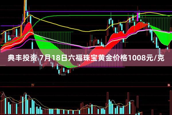 典丰投资 7月18日六福珠宝黄金价格1008元/克
