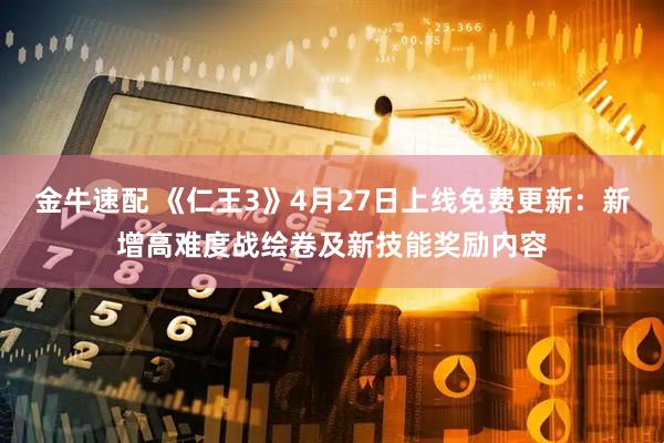 金牛速配 《仁王3》4月27日上线免费更新：新增高难度战绘卷及新技能奖励内容